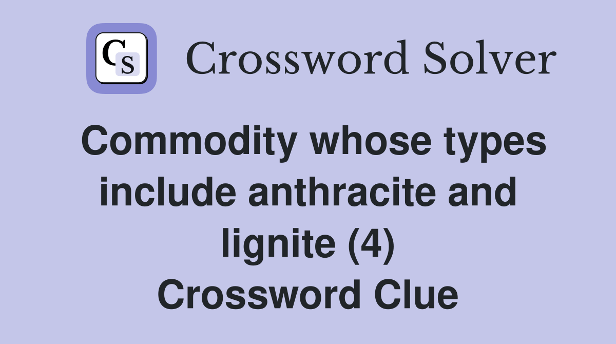 Commodity whose types include anthracite and lignite (4) Crossword